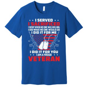 I Served I Sacrificed For Me And You Proud Military Veteran Funny Gift Premium T-Shirt