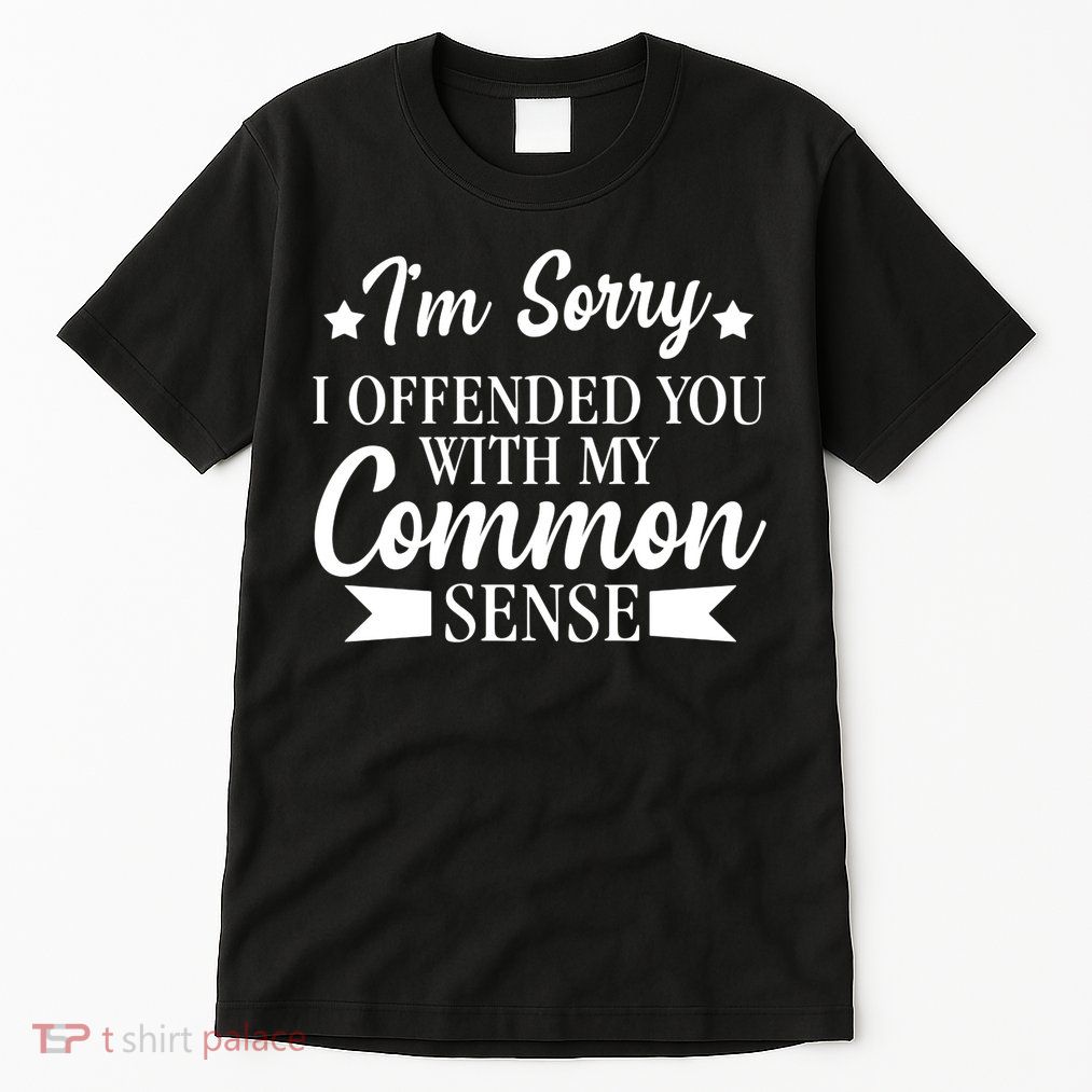 I'm Sorry If I Offended You With My Common Sense Tall T-Shirt
