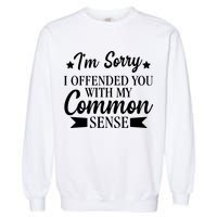 I'm Sorry If I Offended You With My Common Sense Garment-Dyed Sweatshirt