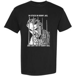 Im Stuck In Horny Jail And Cant Pay My Horny Bail Garment-Dyed Heavyweight T-Shirt