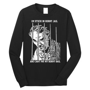 Im Stuck In Horny Jail And Cant Pay My Horny Bail Long Sleeve Shirt