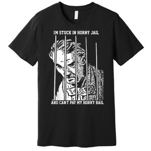 Im Stuck In Horny Jail And Cant Pay My Horny Bail Premium T-Shirt