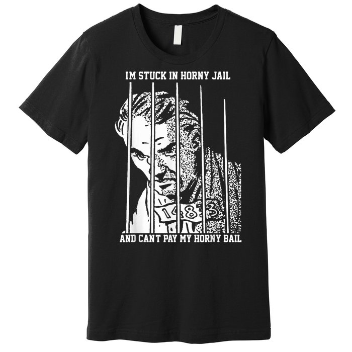 Im Stuck In Horny Jail And Cant Pay My Horny Bail Premium T-Shirt