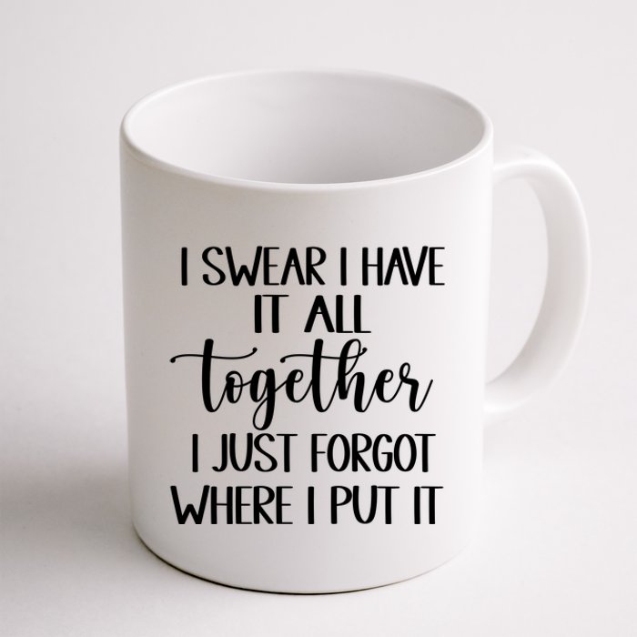 I Swear I Have It All Together I Just Forgot Where I Put It Coffee Mug