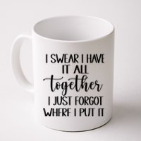 I Swear I Have It All Together I Just Forgot Where I Put It Coffee Mug