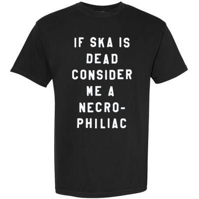 If Ska Is Dead Consider Me A Necro Philiac Garment-Dyed Heavyweight T-Shirt