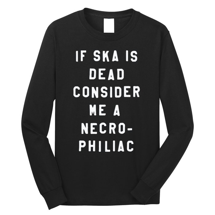 If Ska Is Dead Consider Me A Necro Philiac Long Sleeve Shirt