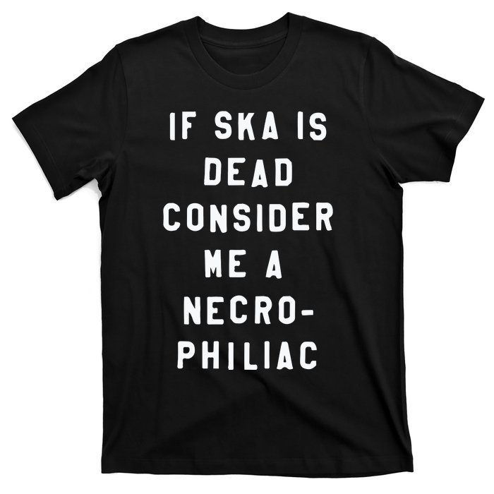 If Ska Is Dead Consider Me A Necro Philiac T-Shirt