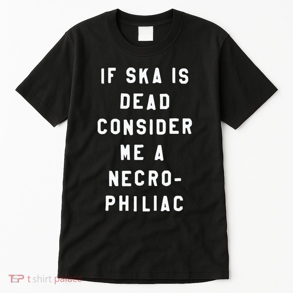 If Ska Is Dead Consider Me A Necro Philiac Tall T-Shirt