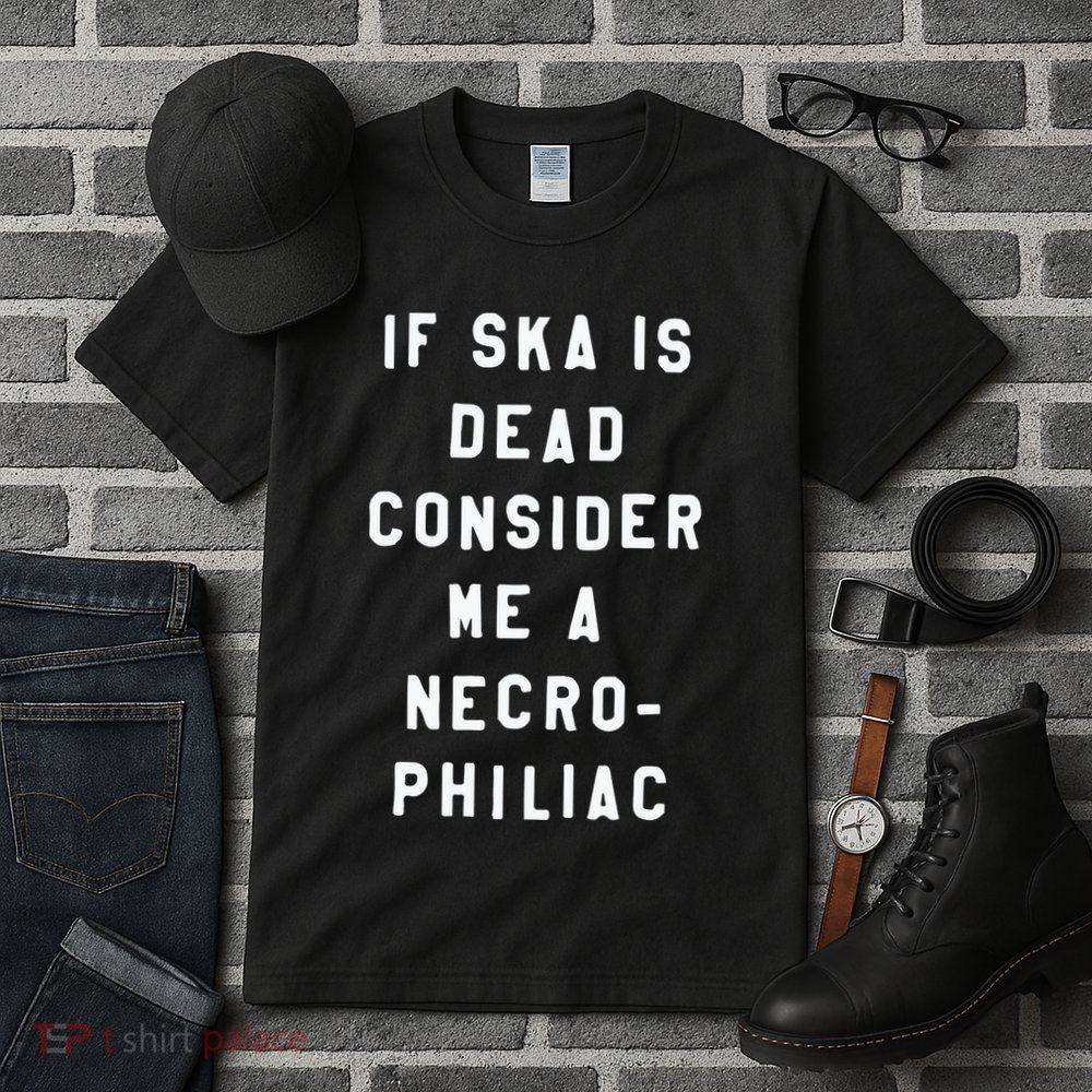 If Ska Is Dead Consider Me A Necro Philiac Tall T-Shirt