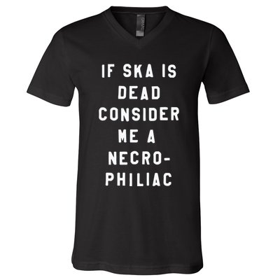 If Ska Is Dead Consider Me A Necro Philiac V-Neck T-Shirt