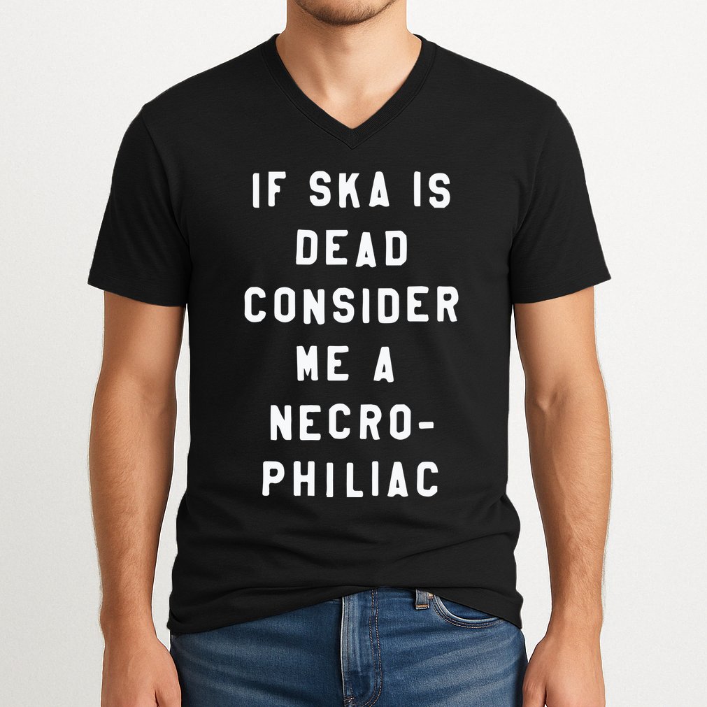 If Ska Is Dead Consider Me A Necro Philiac V-Neck T-Shirt