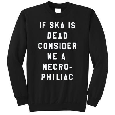 If Ska Is Dead Consider Me A Necro Philiac Tall Sweatshirt