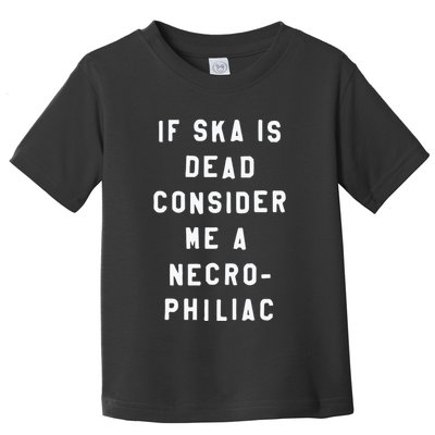 If Ska Is Dead Consider Me A Necro Philiac Toddler T-Shirt