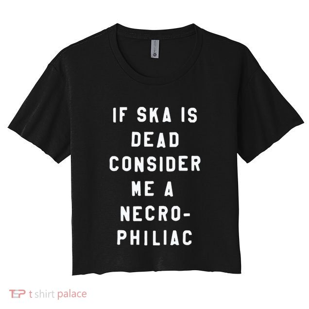 If Ska Is Dead Consider Me A Necro Philiac Crop Top
