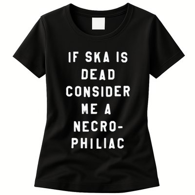 If Ska Is Dead Consider Me A Necro Philiac Womens T-Shirt