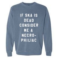If Ska Is Dead Consider Me A Necro Philiac Garment-Dyed Sweatshirt