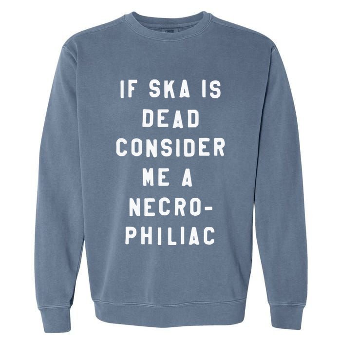 If Ska Is Dead Consider Me A Necro Philiac Garment-Dyed Sweatshirt