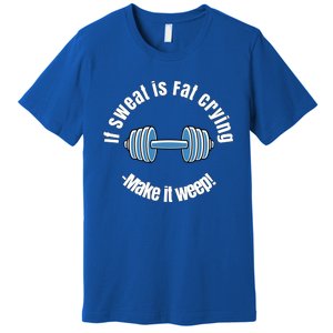 If Sweat Is Fat Crying Gift Make It Weep! Gym Design Gift Premium T-Shirt