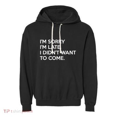 I'm Sorry I'm Late I Didn't Want To Come Cute Gift Garment-Dyed Fleece Hoodie