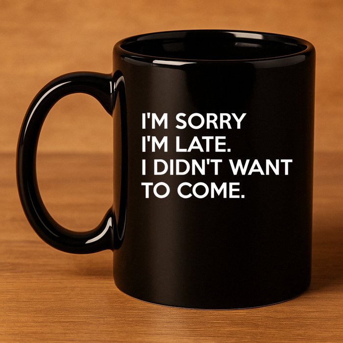 I'm Sorry I'm Late I Didn't Want To Come Cute Gift 11oz C Handle Ceramic Mug