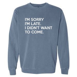 I'm Sorry I'm Late I Didn't Want To Come Cute Gift Garment-Dyed Sweatshirt