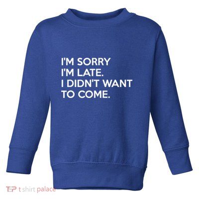 I'm Sorry I'm Late I Didn't Want To Come Cute Gift Toddler Sweatshirt