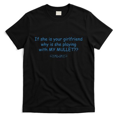 If She Is Your Girlfriend Why Is She Playing With My Mullet T-Shirt