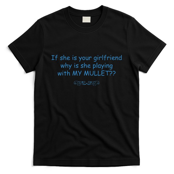 If She Is Your Girlfriend Why Is She Playing With My Mullet T-Shirt