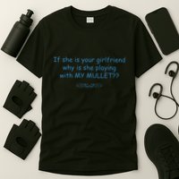 If She Is Your Girlfriend Why Is She Playing With My Mullet T-Shirt