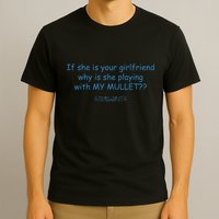 If She Is Your Girlfriend Why Is She Playing With My Mullet T-Shirt