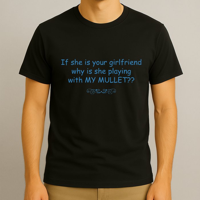 If She Is Your Girlfriend Why Is She Playing With My Mullet T-Shirt