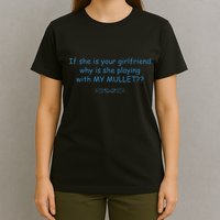 If She Is Your Girlfriend Why Is She Playing With My Mullet T-Shirt