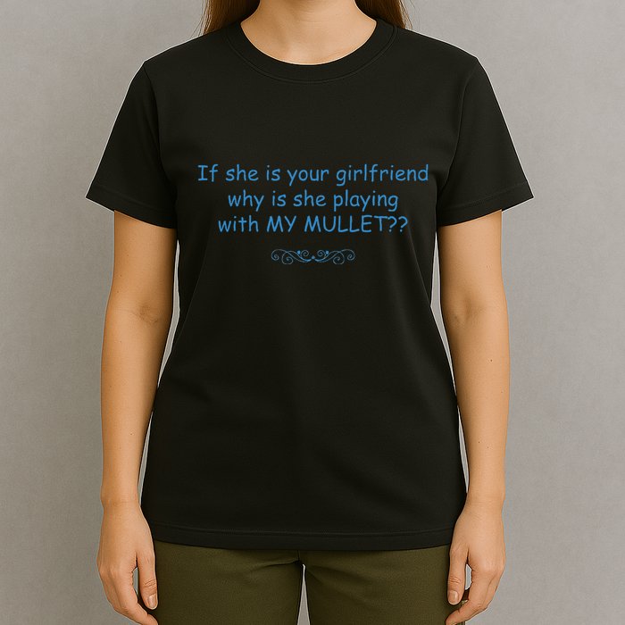 If She Is Your Girlfriend Why Is She Playing With My Mullet T-Shirt