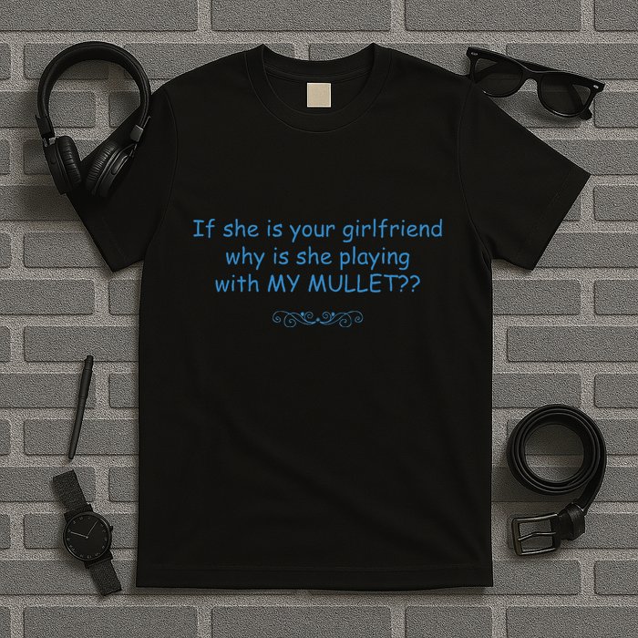 If She Is Your Girlfriend Why Is She Playing With My Mullet T-Shirt