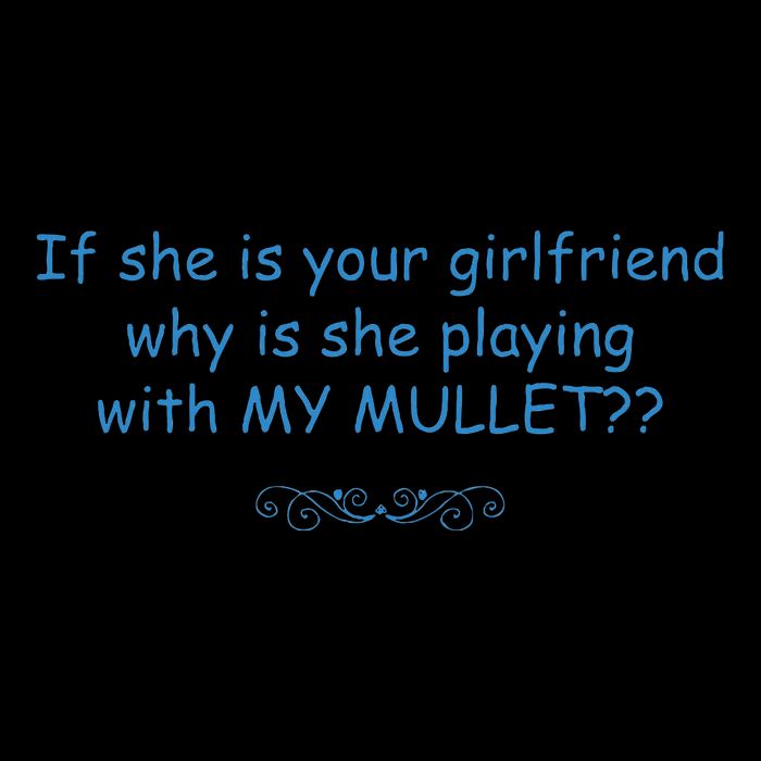 If She Is Your Girlfriend Why Is She Playing With My Mullet T-Shirt