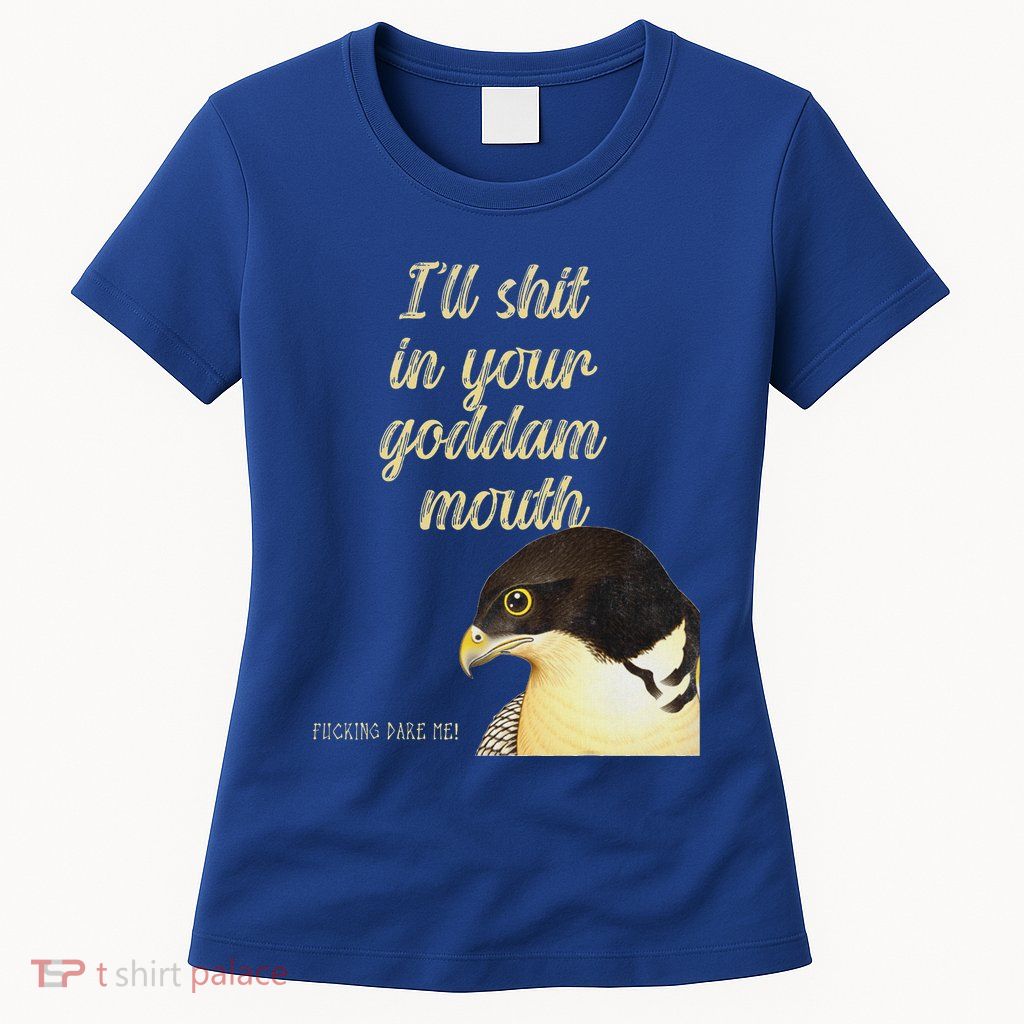 ILl Shit In Your Mouth Bird Dare Me Womens T-Shirt