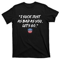 I Suck Just As Bad As You LetS Go T-Shirt