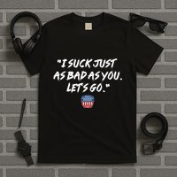 I Suck Just As Bad As You LetS Go T-Shirt