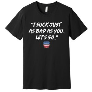 I Suck Just As Bad As You LetS Go Premium T-Shirt