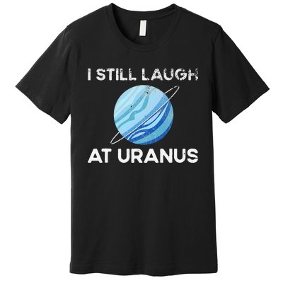 I Still Laugh At Uranus, Astronomy Science Planet Premium T-Shirt