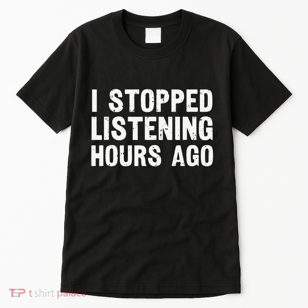 I Stopped Listening Hours Ago Sarcastic Funny Quote Humor .Png Tall T-Shirt