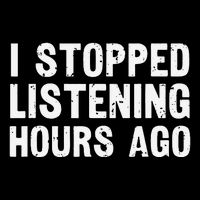 I Stopped Listening Hours Ago Sarcastic Funny Quote Humor .Png Bag