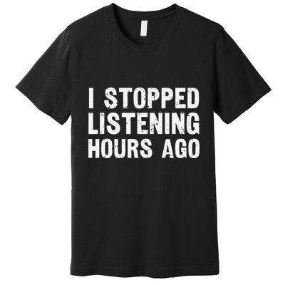 I Stopped Listening Hours Ago Sarcastic Funny Quote Humor .Png Premium T-Shirt