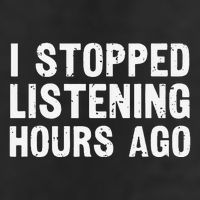 I Stopped Listening Hours Ago Sarcastic Funny Quote Humor .Png Hat