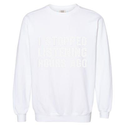 I Stopped Listening Hours Ago Sarcastic Funny Quote Humor .Png Garment-Dyed Sweatshirt
