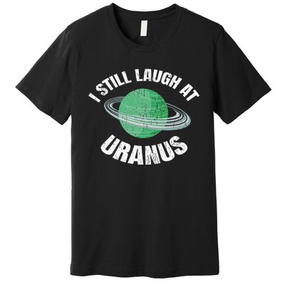 I Still Laugh At Uranus Astronomy Science Funny Planet Premium T-Shirt