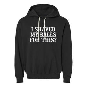 I Shaved My Balls For This I Shaved My Balls For This Garment-Dyed Fleece Hoodie