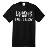 I Shaved My Balls For This I Shaved My Balls For This Tall T-Shirt