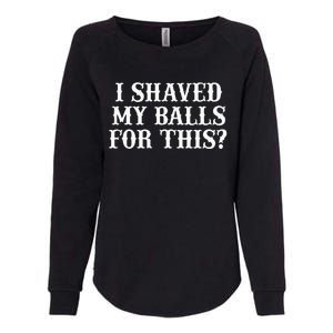 I Shaved My Balls For This I Shaved My Balls For This Womens California Wash Sweatshirt